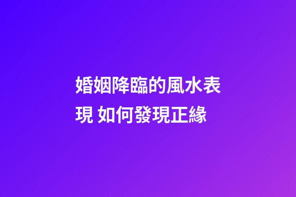 婚姻降臨的風水表現 如何發現正緣